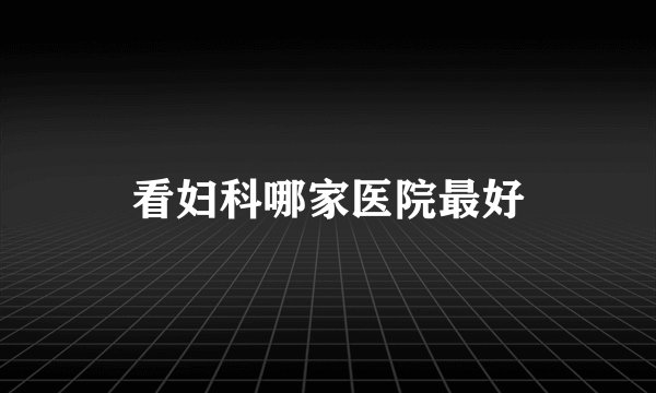 看妇科哪家医院最好