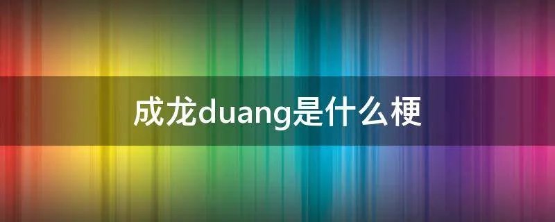 成龙duang是什么梗