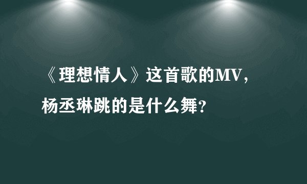 《理想情人》这首歌的MV,杨丞琳跳的是什么舞?