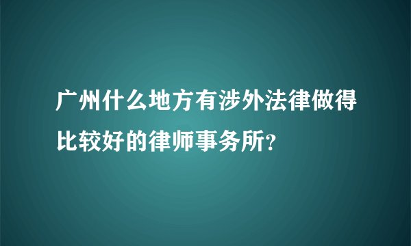 广州什么地方有涉外法律做得比较好的律师事务所？