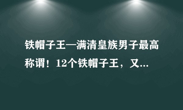 铁帽子王—满清皇族男子最高称谓！12个铁帽子王，又结局如何？