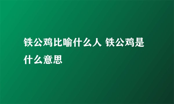 铁公鸡比喻什么人 铁公鸡是什么意思