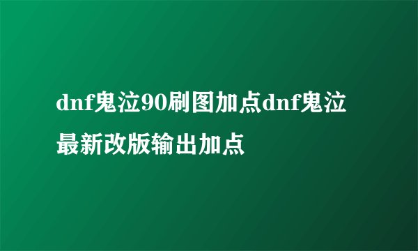 dnf鬼泣90刷图加点dnf鬼泣最新改版输出加点