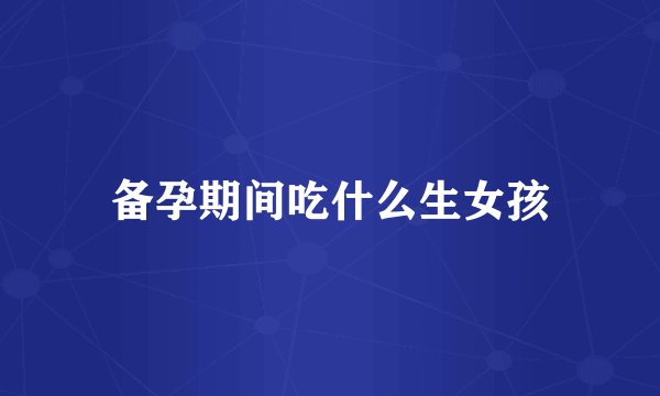 备孕期间吃什么生女孩