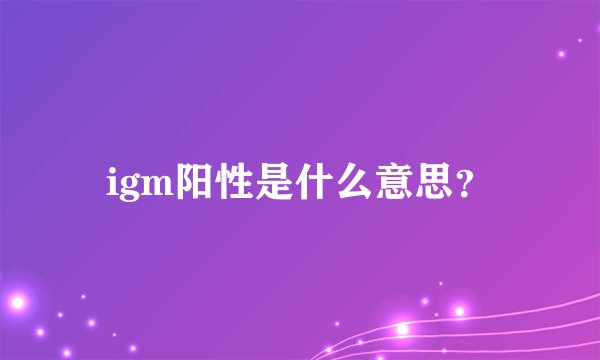 igm阳性是什么意思？