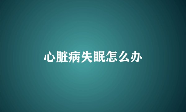 心脏病失眠怎么办