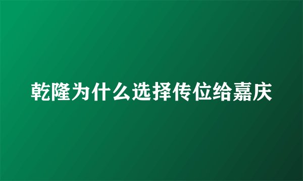 乾隆为什么选择传位给嘉庆