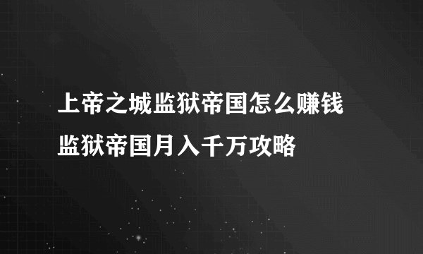 上帝之城监狱帝国怎么赚钱 监狱帝国月入千万攻略