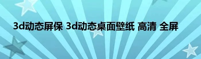 3d动态屏保 3d动态桌面壁纸 高清 全屏