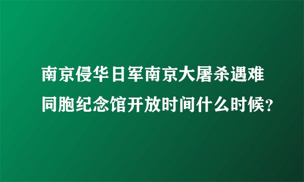 南京侵华日军南京大屠杀遇难同胞纪念馆开放时间什么时候？
