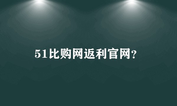 51比购网返利官网？