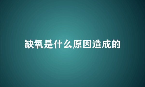 缺氧是什么原因造成的