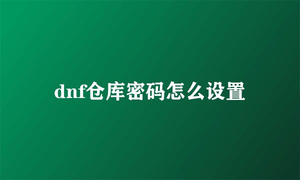 dnf仓库密码怎么设置