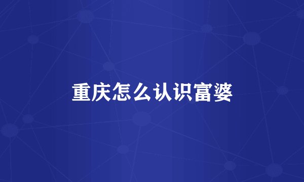 重庆怎么认识富婆