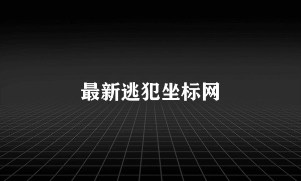 最新逃犯坐标网
