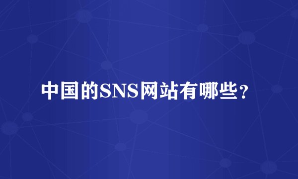 中国的SNS网站有哪些?