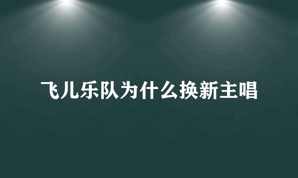 飞儿乐队为什么换新主唱