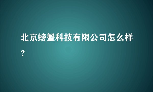 北京螃蟹科技有限公司怎么样?