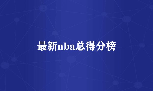 最新nba总得分榜