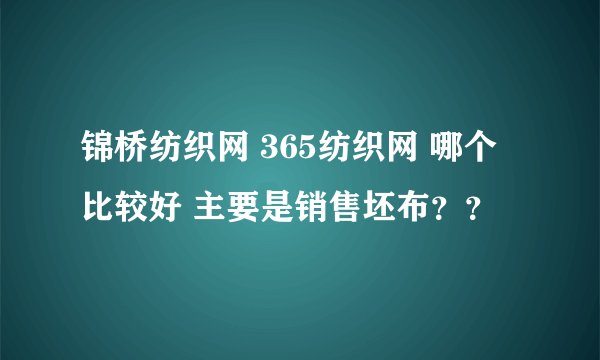 锦桥纺织网 365纺织网 哪个比较好 主要是销售坯布??
