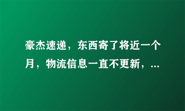 豪杰速递，东西寄了将近一个月，物流信息一直不更新，客服联系不上。