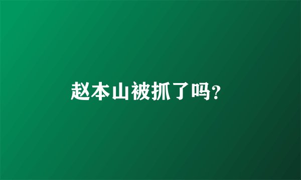 赵本山被抓了吗？
