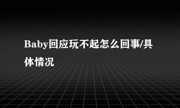 Baby回应玩不起怎么回事/具体情况