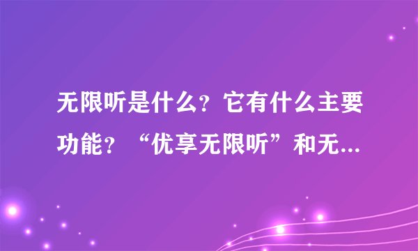 无限听是什么？它有什么主要功能？“优享无限听”和无限听有什么区别？