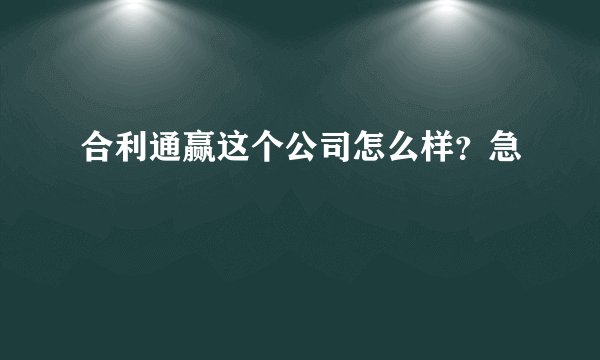 合利通赢这个公司怎么样？急