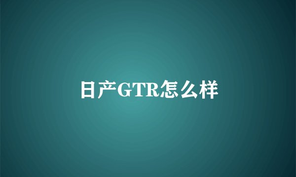 日产GTR怎么样
