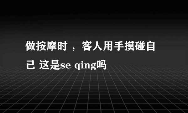做按摩时 ，客人用手摸碰自己 这是se qing吗