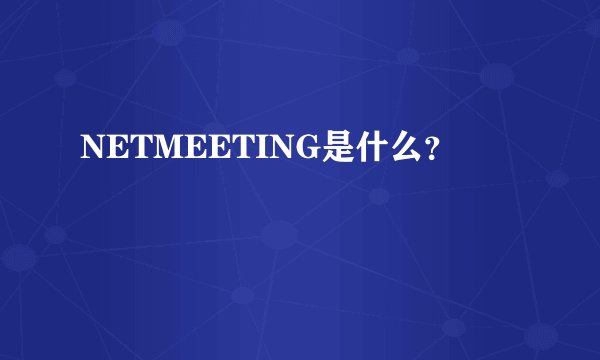 NETMEETING是什么？