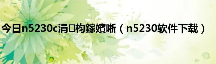 今日n5230c涓枃鎵嬪唽（n5230软件下载）
