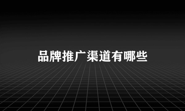 品牌推广渠道有哪些