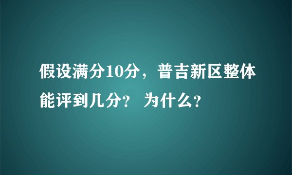 假设满分10分，普吉新区整体能评到几分？ 为什么？