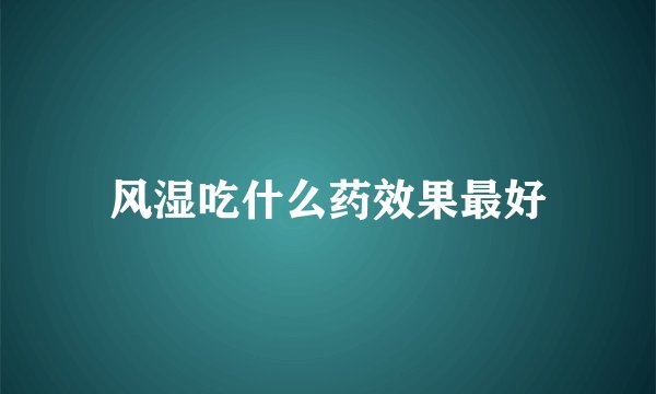 风湿吃什么药效果最好