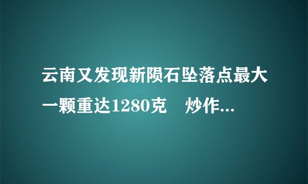 云南又发现新陨石坠落点最大一颗重达1280克　炒作价格超6千万