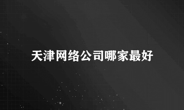 天津网络公司哪家最好