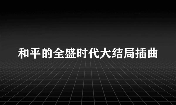 和平的全盛时代大结局插曲