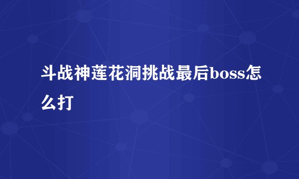 斗战神莲花洞挑战最后boss怎么打