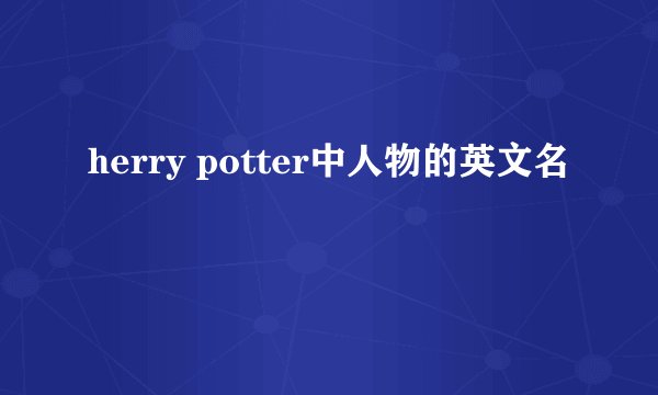 herry potter中人物的英文名