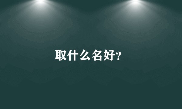 取什么名好？