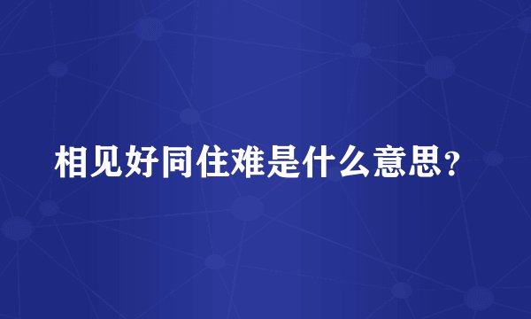 相见好同住难是什么意思？