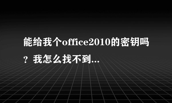能给我个office2010的密钥吗？我怎么找不到呢？谢谢啦
