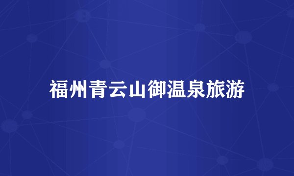福州青云山御温泉旅游