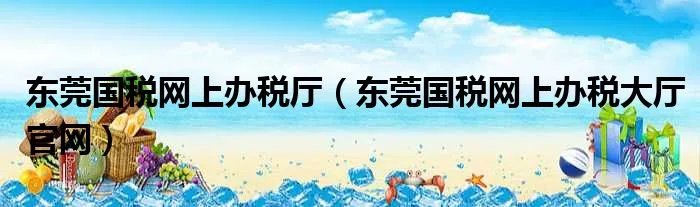 东莞国税网上办税厅（东莞国税网上办税大厅官网）