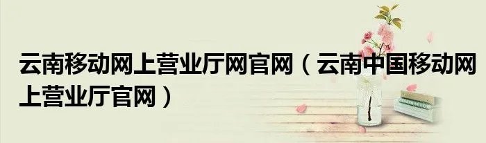 云南移动网上营业厅网官网（云南中国移动网上营业厅官网）