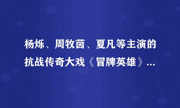 杨烁、周牧茵、夏凡等主演的抗战传奇大戏《冒牌英雄》可以用百度的百度影音播放器看了吗，要全集的。。