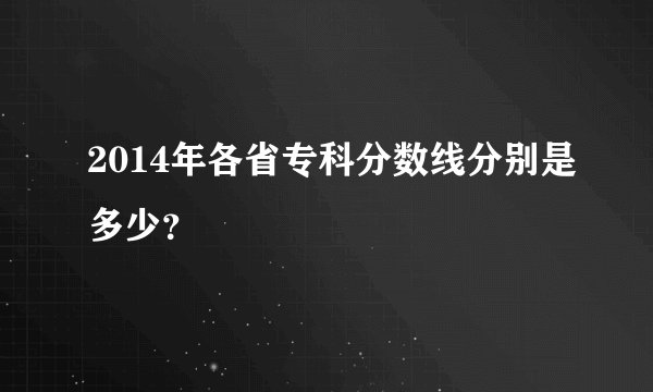2014年各省专科分数线分别是多少？