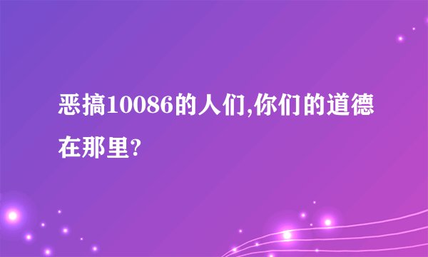 恶搞10086的人们,你们的道德在那里?